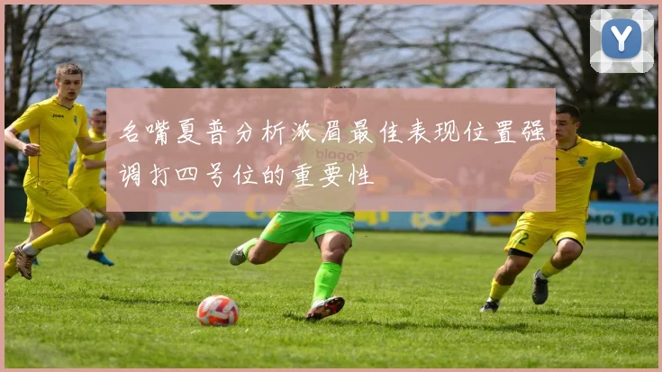 名嘴夏普分析浓眉最佳表现位置强调打四号位的重要性