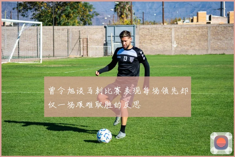 曾令旭谈马刺比赛表现每场领先却仅一场艰难取胜的反思