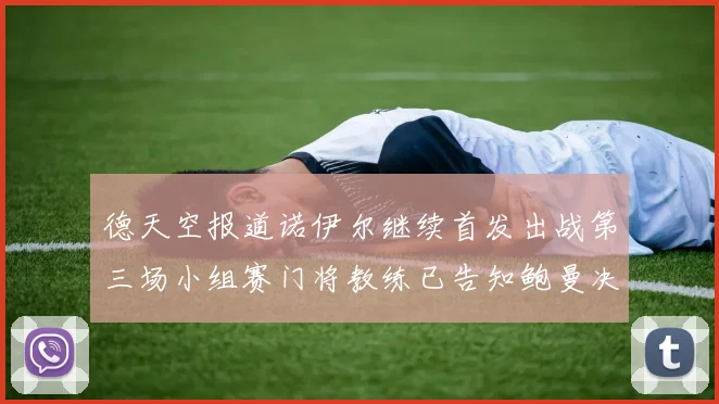 德天空报道诺伊尔继续首发出战第三场小组赛门将教练已告知鲍曼决定