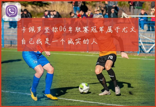 卡佩罗坚称06年联赛冠军属于尤文自己我是一个诚实的人