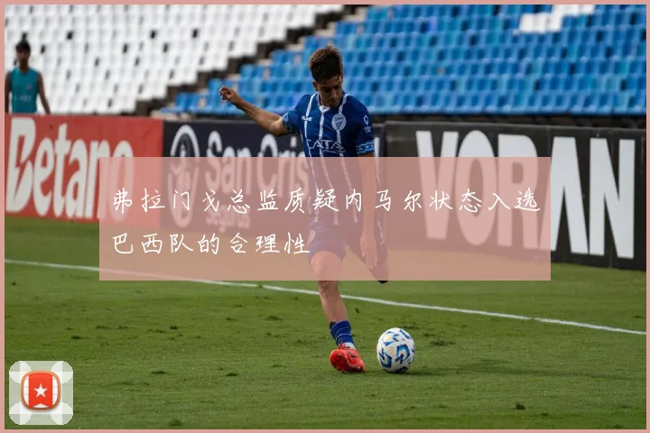 弗拉门戈总监质疑内马尔状态入选巴西队的合理性
